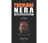 Psicologia Nera: Il manuale completo per imparare le tecniche della psicologia oscura tramite l'ipnosi, pnl e manipolazione mentale