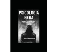 PSICOLOGIA NERA : MANIPOLAZIONE MENTALE E LINGUAGGIO DEL CORPO: Scopri l'Arte Sottile della Manipolazione Mentale e del Linguaggio del Corpo: una danza intricata che plasma pensieri e emozioni.