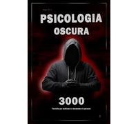 Psicologia oscura: 3000 tecniche per analizzare e manipolare le persone 2: Padroneggia la psicologia oscura: tecniche di manipolazione, persuasione, linguaggio del corpo e seduzione