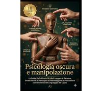 Psicologia oscura e manipolazione: La Guida Definitiva in 10 Libri: Leggere le Persone, Smascherare la Menzogna e Padroneggiare la Persuasione con la Scienza del Linguaggio del Corpo