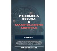 Psicologia Oscura e Manipolazione Mentale: 5 libri in 1 per riconoscere manipolatori, gaslighting e controllo emotivo, capire PNL e persuasione, ... intelligenza emotiva e difese psicologiche