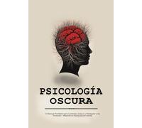 Psicología Oscura: El Manual Prohibido para Controlar, Seducir y Manipular a las Personas - Maestría en Manipulación mental