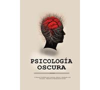 Psicología Oscura: El Manual Prohibido para Controlar, Seducir y Manipular a las Personas - Maestría en Manipulación mental