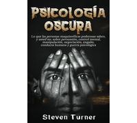 Psicología oscura: Lo que las personas maquiavélicas poderosas saben, y usted no, sobre persuasión, control mental, manipulación, negociación, engaño, conducta humana y guerra psicológica