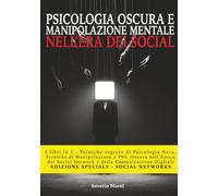 PSICOLOGIA OSCURA, MANIPOLAZIONE E DIFESA MENTALE NELL’ERA DEI SOCIAL: 3 LIBRI IN 1 - TECNICHE SEGRETE DI MANIPOLAZIONE E PNL OSCURA NELL’EPOCA DEI SOCIAL NETWORK E DELLA COMUNICAZIONE DIGITALE
