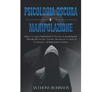 Psicologia Oscura & Manipolazione: Impara a Leggere Rapidamente le Persone. Scopri gli Inganni, Difenditi Dalle Persone Tossiche, Riconosci le Tecniche di Persuasione e Manipolazione Emotiva.