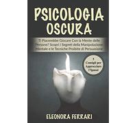Psicologia Oscura: Ti Piacerebbe Giocare Con la Mente delle Persone? Scopri i Segreti della Manipolazione Mentale e le Tecniche Proibite di ... l'Ipnosi - Dark Psychology (Italian Version)