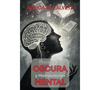 PSICOLOGÍA OSCURA Y MANIPULACIÓN MENTAL: La guía práctica para entender el lado oculto de la mente: Aprende a detectar, resistir y neutralizar técnicas de control psicológico en tu vida diaria.