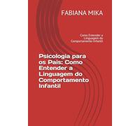 Psicologia para os Pais Como Entender a Linguagem do Comportamento Infantil: Como Entender a Linguagem do Comportamento Infantil