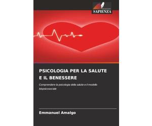 PSICOLOGIA PER LA SALUTE E IL BENESSERE: Comprendere la psicologia della salute e il modello biopsicosociale