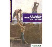 Psicologia per la sicurezza sul lavoro. Rischio, benessere e ricerca del significato