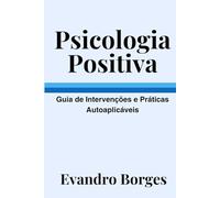 Psicologia Positiva: Guia de Intervenções Práticas Autoaplicáveis