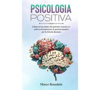 Psicologia Positiva: Libera la tua mente dal pensiero ossessivo e coltiva un'esplosione di pensieri positivi per la felicità duratura