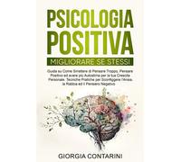 PSICOLOGIA POSITIVA: Migliorare Se Stessi: Guida su Come Smettere di Pensare Troppo e avere più Autostima per la tua Crescita Personale. Tecniche Pratiche per Sconfiggere Ansia e Pensiero Negativo.