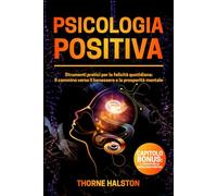 Psicologia Positiva: Strumenti pratici per la felicità quotidiana: Il cammino verso il benessere e la prosperità mentale