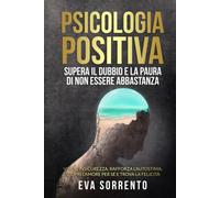 Psicologia Positiva: Supera il Dubbio e la Paura di Non Essere Abbastanza:...