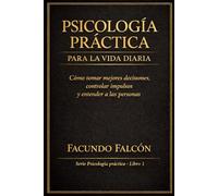 Psicología Practica para la Vida Diaria: Cómo tomar mejores decisiones, controlar impulsos y entender a las personas