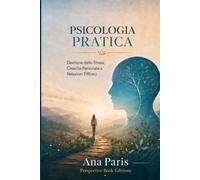 Psicologia pratica: Gestione dello stress, crescita personale e relazioni efficaci
