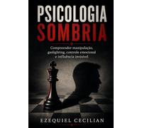 PSICOLOGIA SOMBRIA: Compreender a manipulação, o gaslighting, o controle emocional e a influência invisível