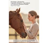 Psicología y Equitación: Cognición, Emoción y Aprendizaje en la Relación Humano-Caballo: Bases Científicas y Herramientas Aplicadas para la Educación, ... y el Desarrollo Personal con Caballos