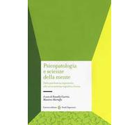 Psicopatologia e scienze della mente. Dalla psichiatria organicista alla neuroscienza cognitiva clinica