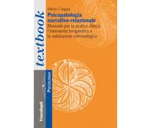 Psicopatologia narrativo-relazionale. Manuale per la pratica clinica, l'intervento terapeutico e la valutazione criminologica