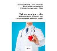 Psicosomatica e vita. La comunicazione tra psiche e soma e la loro espressione nei disturbi corporei