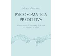 Psicosomatica predittiva. Comprendere il linguaggio della vita per rimanere in salute