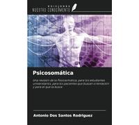 Psicosomática: Una revisión de la Psicosomática, para los estudiantes universitarios, para los pacientes que buscan orientación y para el que la busca