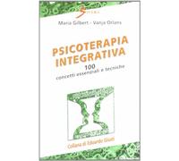 Psicoterapia integrativa. 100 concetti essenziali e tecniche