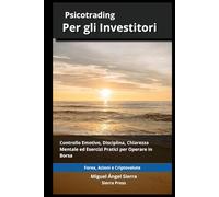 Psicotrading per Investitori: Controllo Emotivo, Disciplina, Chiarezza Mentale ed Esercizi Pratici per Operare sui Mercati Finanziari