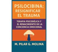Psilocibina: Resignificar el Trauma: Terapia Psicodélica y el Renacimiento de la Conciencia Emocional