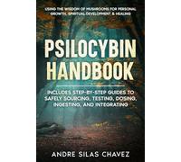 Psilocybin Handbook: Using the Wisdom of Mushrooms for Personal Growth, Spiritual Development, and Healing Includes step-by-step guides to safely sourcing, testing, dosing, ingesting, and integrating