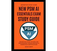 PSM AI: New PSM AI Essentials Exam Study Guide - The Definitive Guide to Pass the Professional Scrum Master AI Essentials Certification