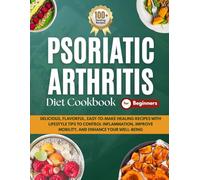 Psoriatic Arthritis Diet Cookbook for Beginners: Delicious, Flavorful, Easy-to-Make Healing Recipes with Lifestyle Tips to Control Inflammation, Improve Mobility, and Enhance Your Well-Being