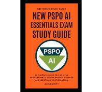 PSPO AI: New PSPO AI Essentials Exam Study Guide - The Definitive Guide to Pass the Professional Scrum Product Owner AI Essentials Certification