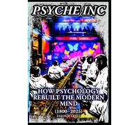 PSYCHE INC: How Psychology Rebuilt the Modern Mind (1800-2025)