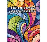 Psychedelic Designs Coloring Book: A Mind-Bending Coloring Book of Trippy Patterns and Vibrant Art for Creative Exploration For Relaxation and Stress Relief