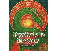 Psychedelic Dragons: A Surreal Dragon Coloring Journey Filled with Mythic Beasts, Fantasy Caves, and Psychedelic Worlds