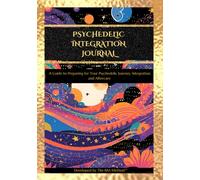Psychedelic Integration Journal: A Guide to Preparing for Your Psychedelic Journey, Integration, and Aftercare