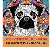 PSYCHEDELIC-PUG: The ultimate Pug Coloring Book
