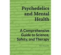 Psychedelics and Mental Health: A Comprehensive Guide to Science, Safety, and Therapy