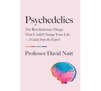 Psychedelics: The Revolutionary Drugs That Could Change Your Life - A Guide from the Expert