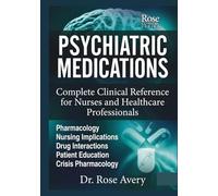 Psychiatric Medication: Complete Clinical References for Nurses and Healthcare Professionals: Pharmacology, Nursing Implications, Drug Interactions, Patient Education and Crisis Pharmacology