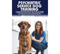 PSYCHIATRIC SERVICE DOG TRAINING: A Step-by-Step Practical Guide to Raising, Training, and Handling a Reliable Service Dog for Anxiety, PTSD, and Depression-From Beginner Basics to Advanced Task Work