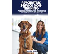 PSYCHIATRIC SERVICE DOG TRAINING: A Step-by-Step Practical Guide to Raising, Training, and Handling a Reliable Service Dog for Anxiety, PTSD, and Depression-From Beginner Basics to Advanced Task Work