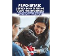 PSYCHIATRIC SERVICE DOG TRAINING GUIDE FOR BEGINNERS: A Complete Step-by-Step Blueprint to Train a Calm, Obedient, and Task-Ready Service Dog for Anxiety, PTSD, and Depression-No Experience Required