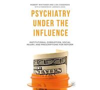[Psychiatry Under the Influence: Institutional Corruption, Social Injury, and Prescriptions for Reform] [By: Whitaker, R.] [April, 2015]