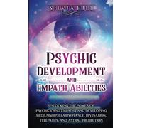 Psychic Development and Empath Abilities: Unlocking the Power of Psychics and Empaths and Developing Mediumship, Clairvoyance, Divination, Telepathy, and Astral Projection