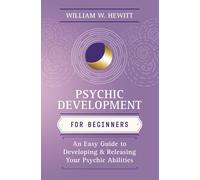 Psychic Development for Beginners: An Easy Guide to Releasing and Developing Your Psychic Abilities